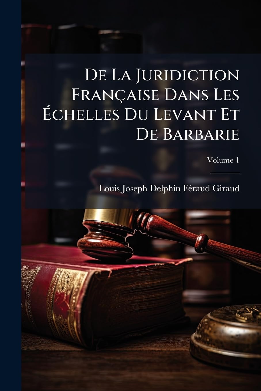 de la Juridiction Française Dans Les Échelles Du Levant Et de Barbarie: Étude Sur La Condition Légale Des Étrangers Dans Les Pays Hors Chrétienté, Volume 1 book