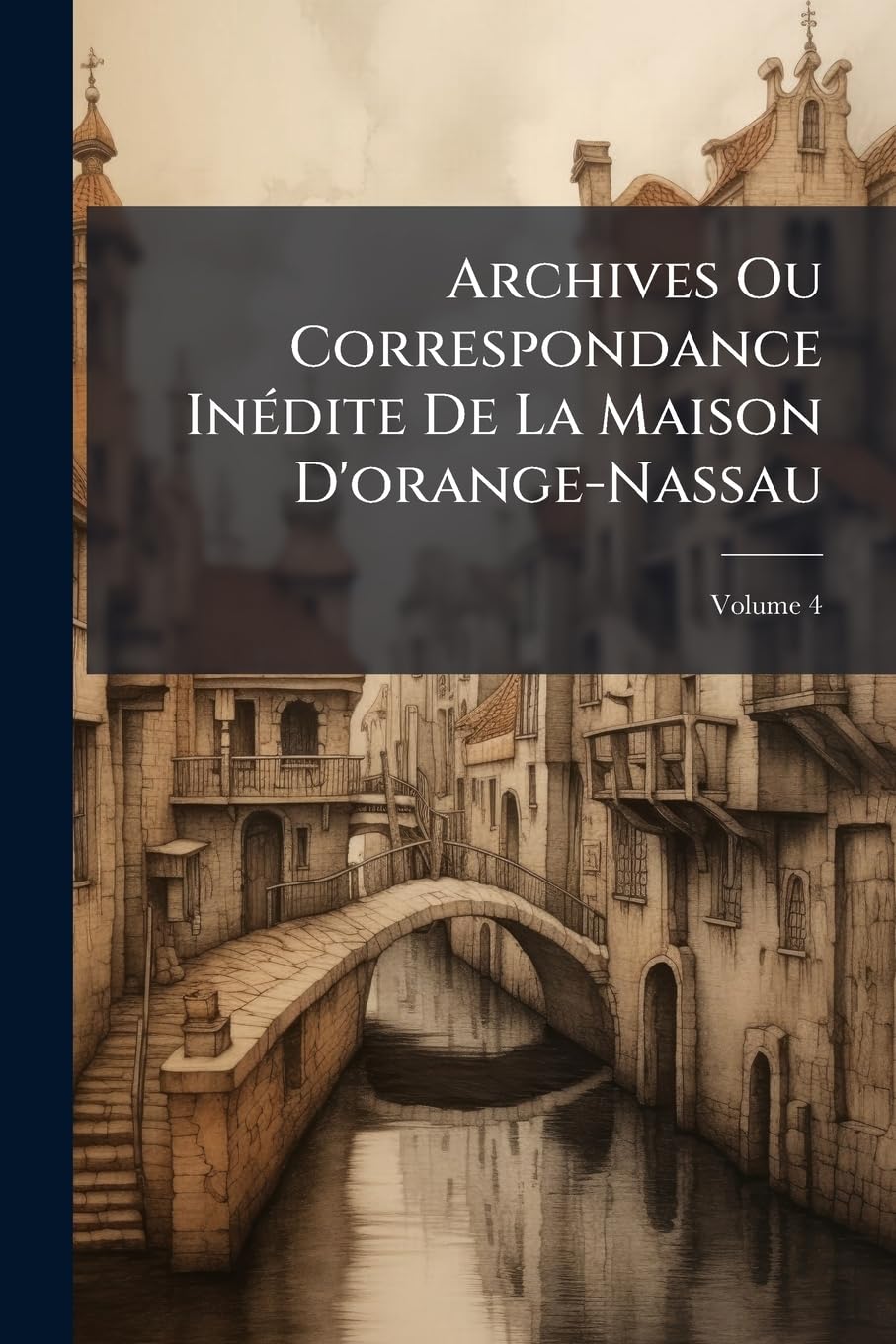 Archives Ou Correspondance Inédite De La Maison D'orange-Nassau, Volume 4 book