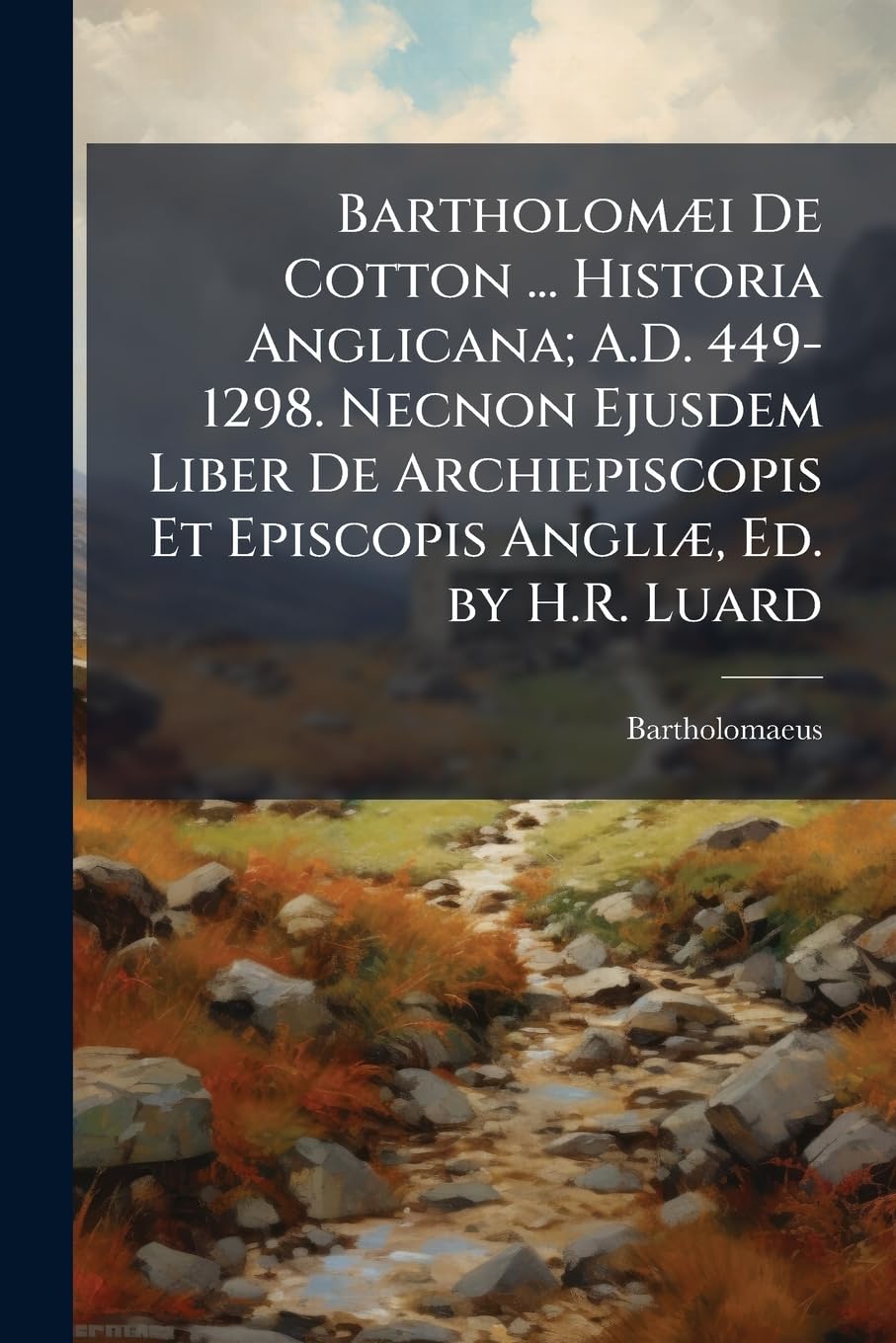 Bartholomæi De Cotton ... Historia Anglicana; A.D. 449-1298. Necnon Ejusdem Liber De Archiepiscopis Et Episcopis Angliæ, Ed. by H.R. Luard book