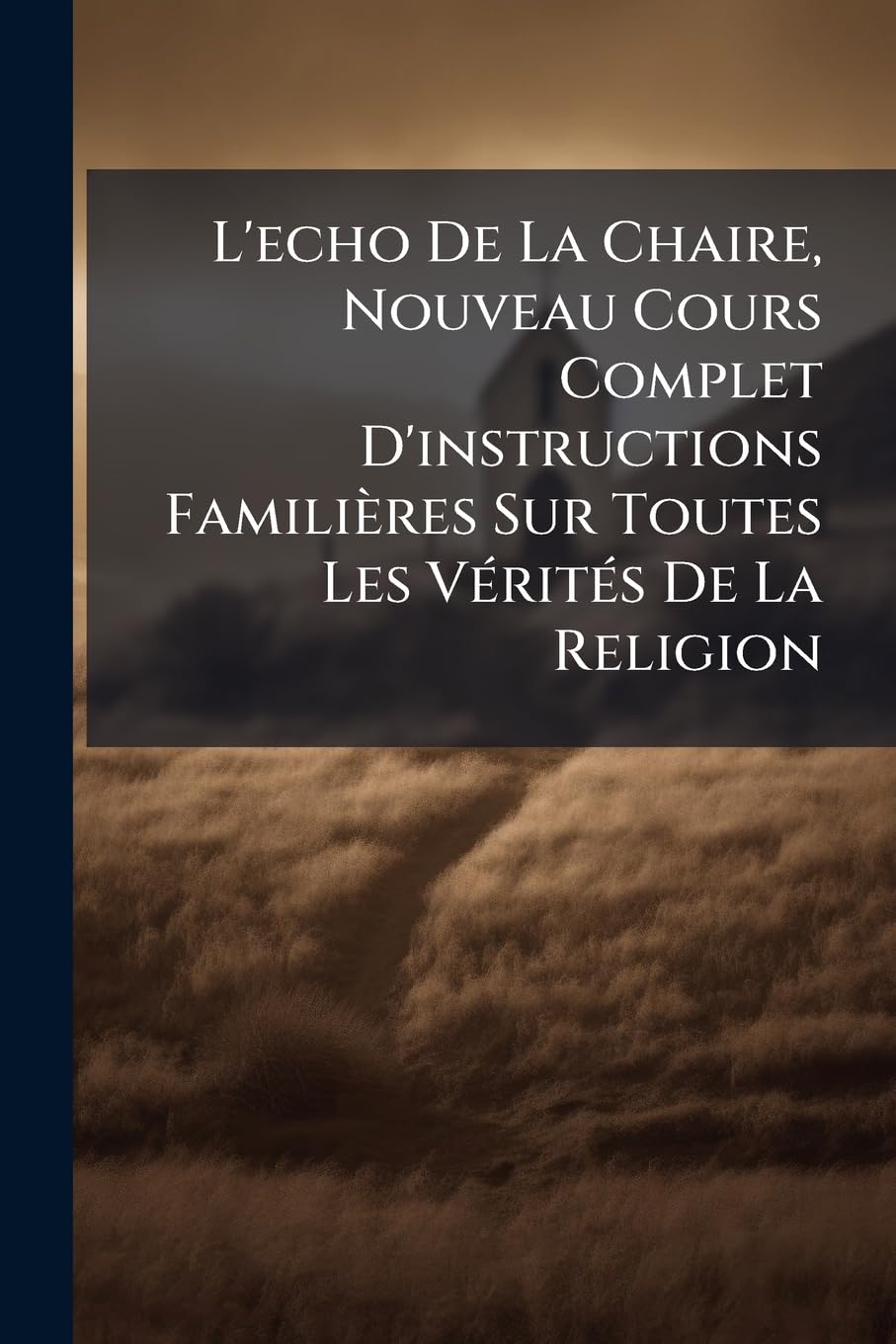 L'echo De La Chaire, Nouveau Cours Complet D'instructions Familières Sur Toutes Les Vérités De La Religion: Enrichi D'un Recueil De Plans Nouveaux, De Pensées, De Traits Historiques, Etc., Etc book