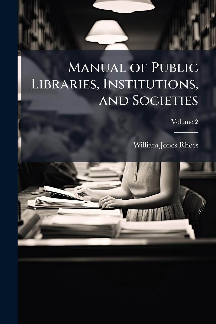 Manual of Public Libraries, Institutions, and Societies: In the United States, and British Provinces of North America, Volume 2 Books