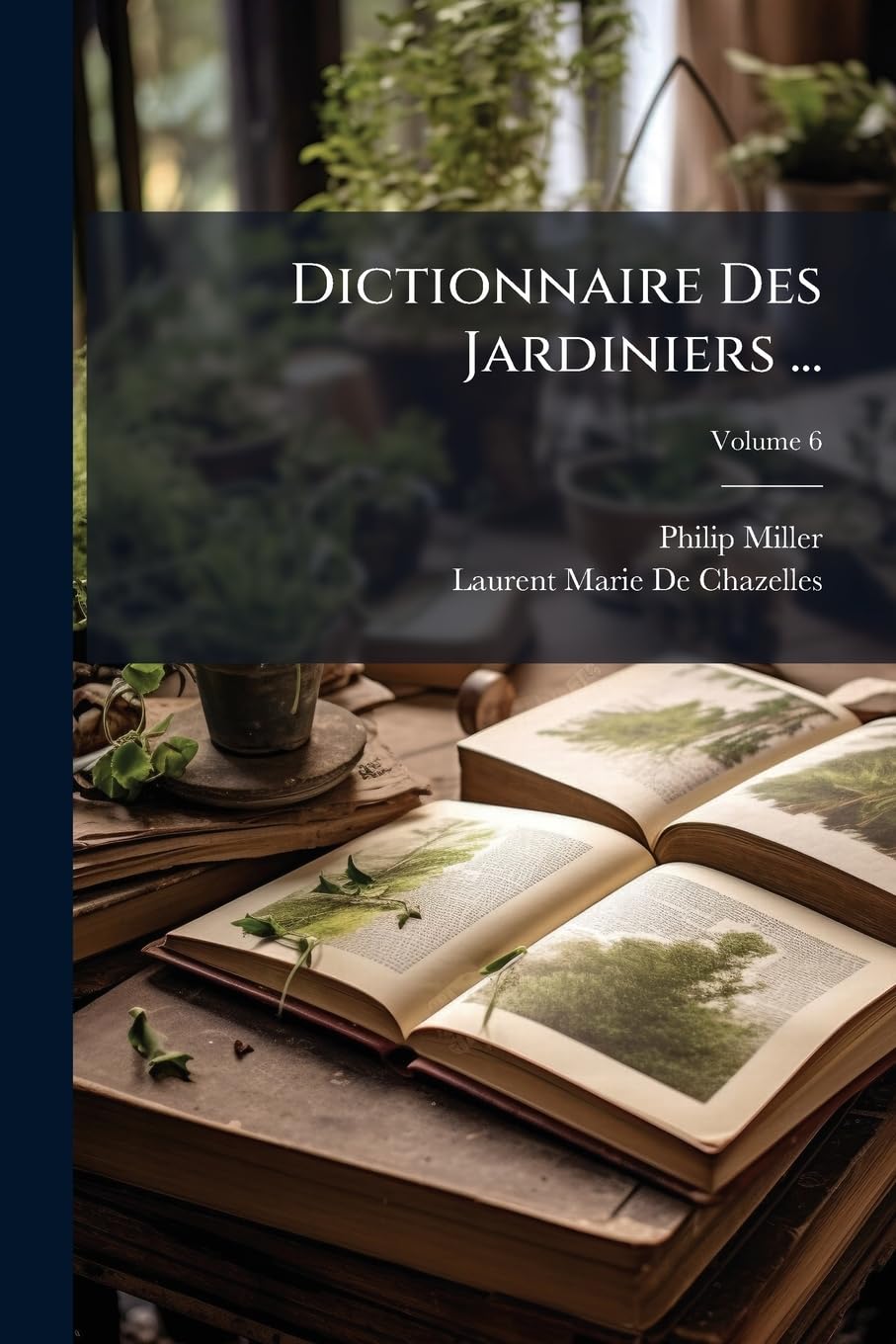Dictionnaire Des Jardiniers ...: Ouvrage Tr. De L'anglois, Par De Chazelles, Volume 6 book