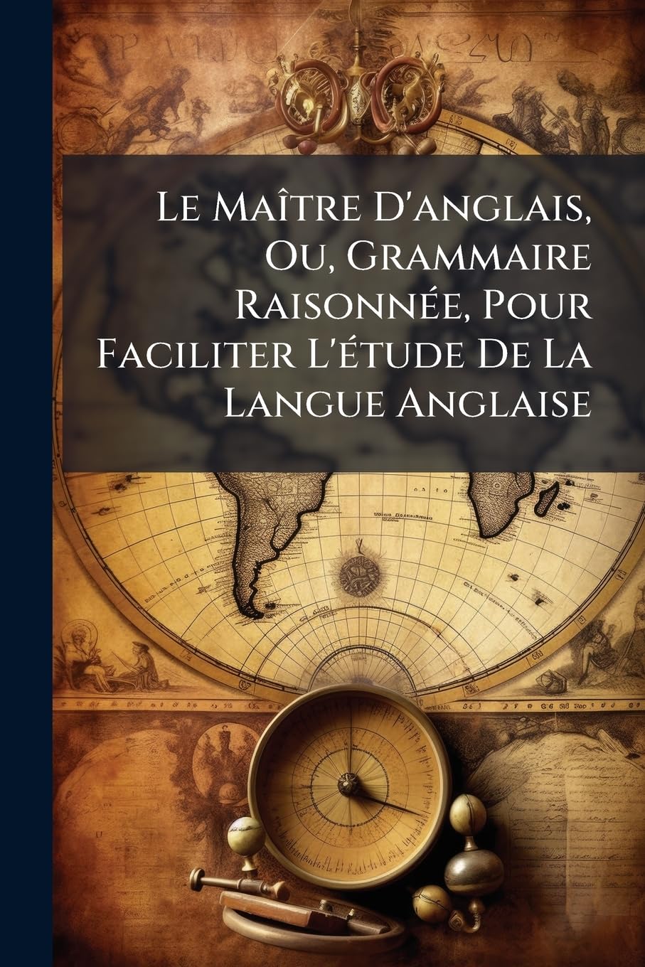 Le Maître D'anglais, Ou, Grammaire Raisonnée, Pour Faciliter L'étude De La Langue Anglaise book