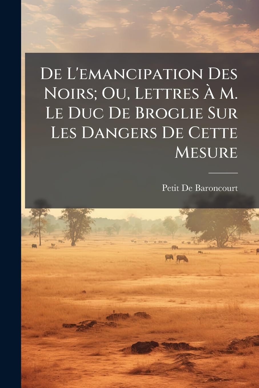de L'Emancipation Des Noirs; Ou, Lettres M. Le Duc de Broglie Sur Les Dangers de Cette Mesure: Suivies de Considrations Sur Le Droit de Visite book