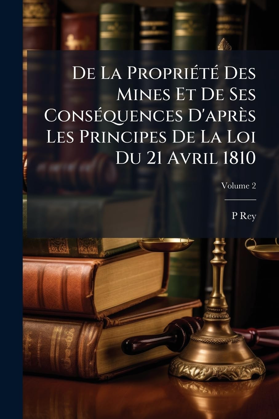 De La Propriété Des Mines Et De Ses Conséquences D'après Les Principes De La Loi Du 21 Avril 1810, Volume 2 book