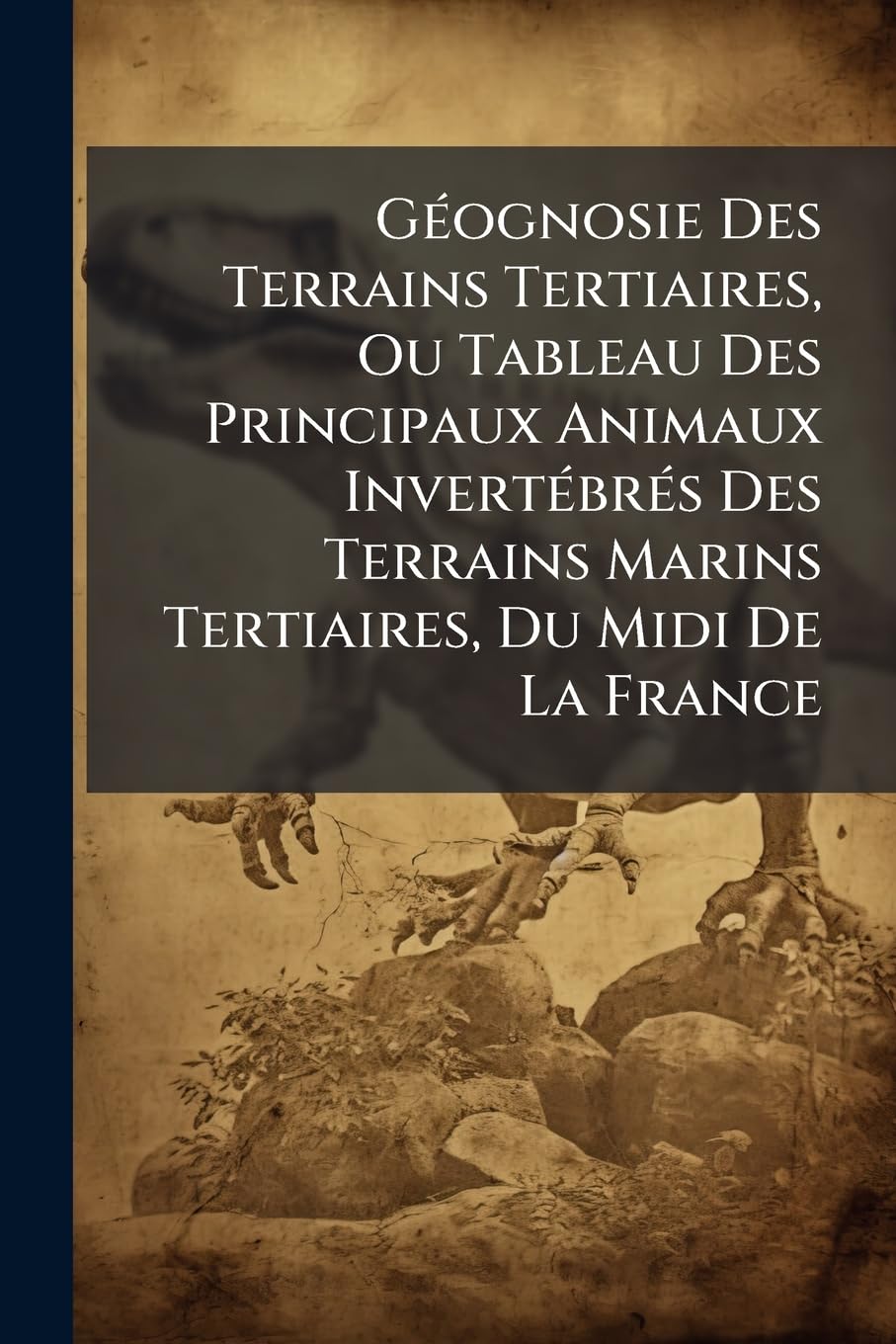 Géognosie Des Terrains Tertiaires, Ou Tableau Des Principaux Animaux Invertébrés Des Terrains Marins Tertiaires, Du Midi De La France book
