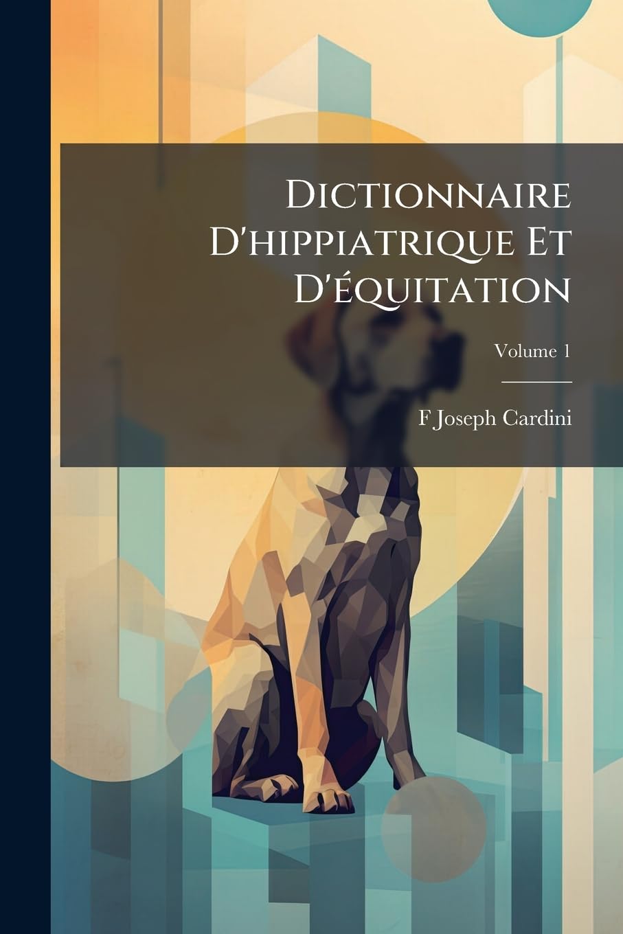 Dictionnaire D'hippiatrique Et D'équitation: Ouvrage Où Se Trouvent Réunies Toutes Les Connaissances Hippiques, Volume 1 book