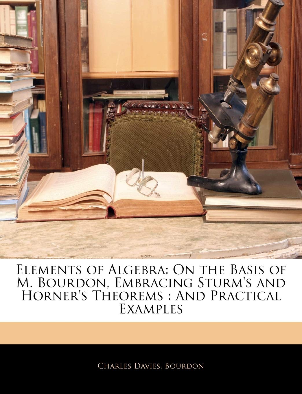 Elements of Algebra: On the Basis of M. Bourdon, Embracing Sturm's and Horner's Theorems: And Practical Examples Mathematics