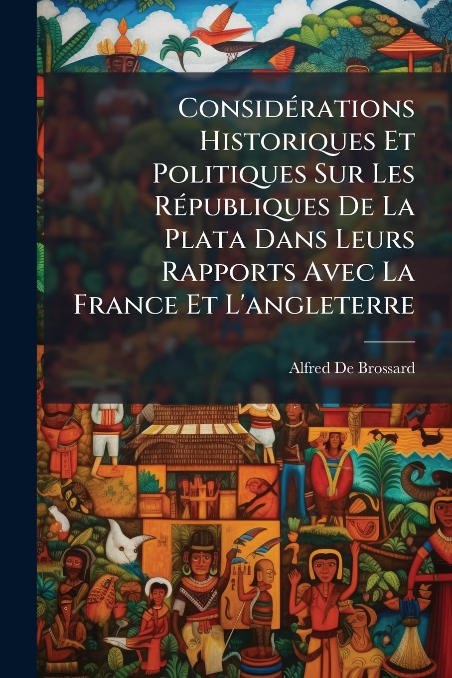 Considérations Historiques Et Politiques Sur Les Républiques de la Plata Dans Leurs Rapports Avec La France Et l'Angleterre book