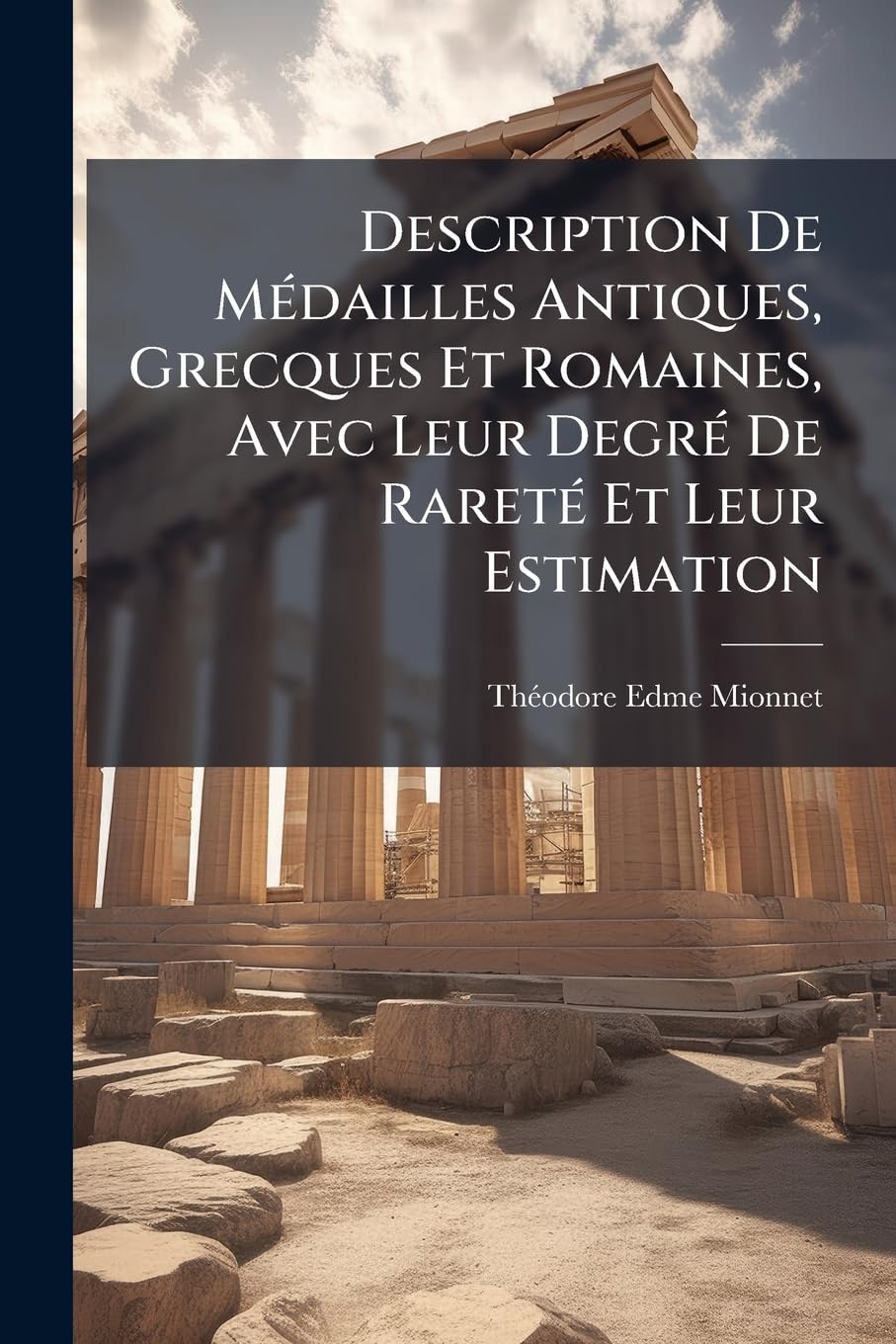 Description De Médailles Antiques, Grecques Et Romaines, Avec Leur Degré De Rareté Et Leur Estimation: Ouvrage Servant De Catalogue À Une Suite De ... En Soufre, Prises Sur Les Pièces Originales book