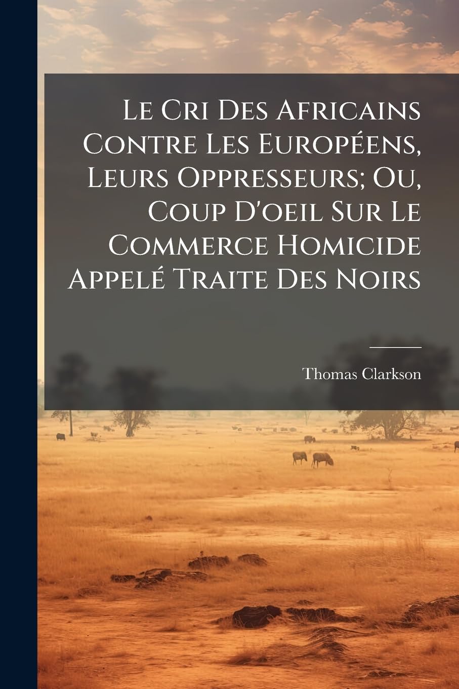 Le Cri Des Africains Contre Les Européens, Leurs Oppresseurs; Ou, Coup D'oeil Sur Le Commerce Homicide Appelé Traite Des Noirs book