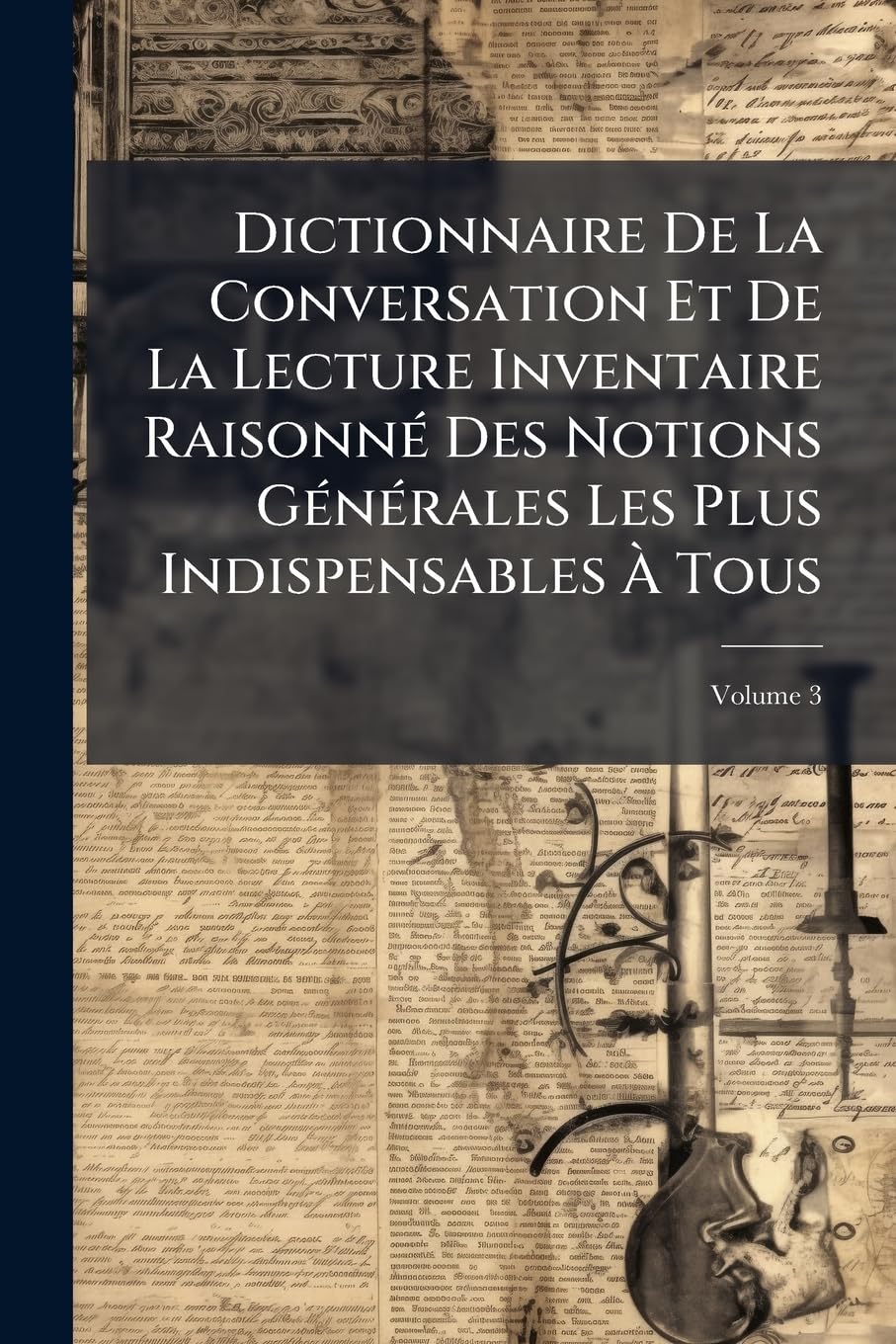 Dictionnaire De La Conversation Et De La Lecture Inventaire Raisonné Des Notions Générales Les Plus Indispensables À Tous, Volume 3 book