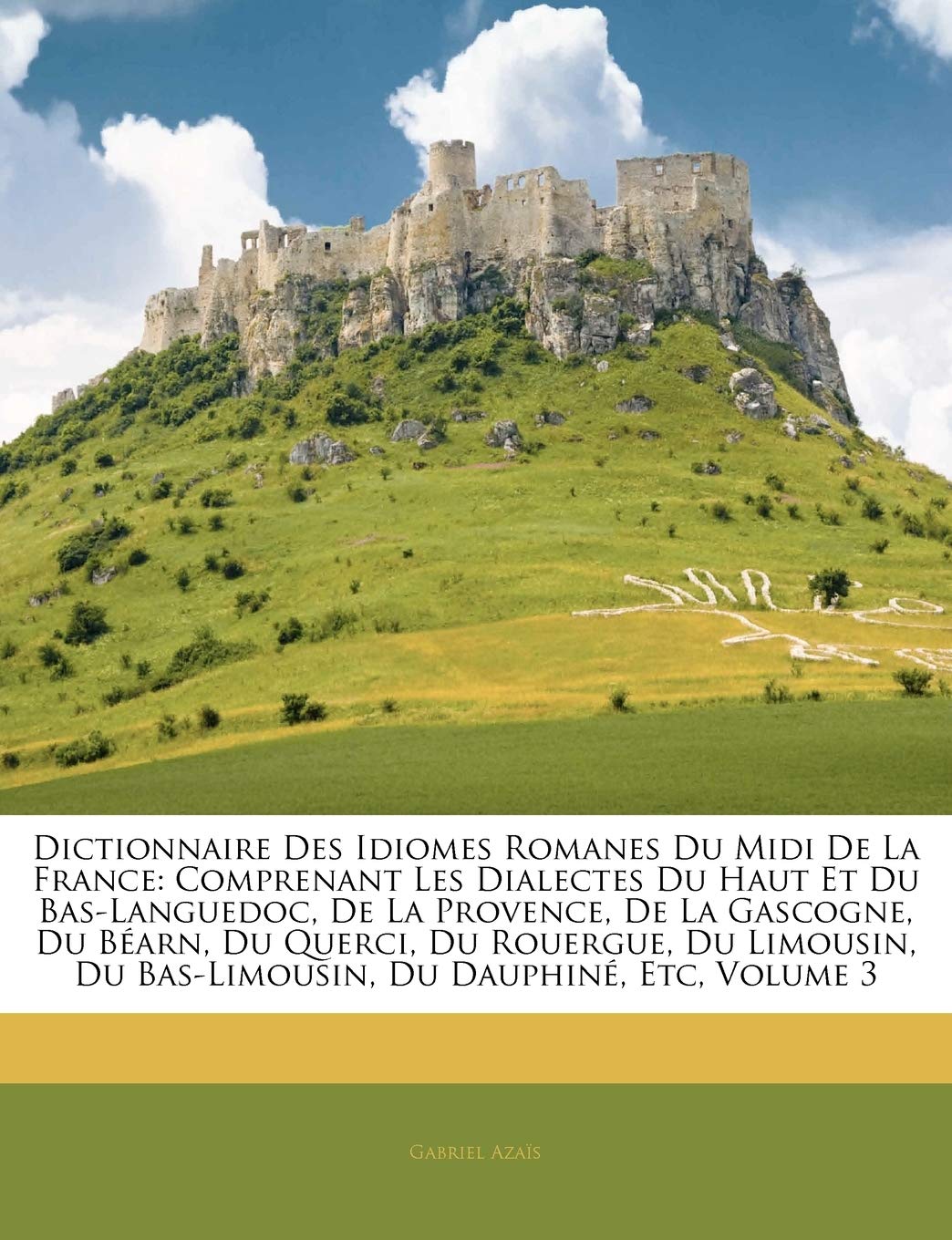 Dictionnaire Des Idiomes Romanes Du Midi De La France: Comprenant Les Dialectes Du Haut Et Du Bas-Languedoc, De La Provence, De La Gascogne, Du Béarn, ... Du Bas-Limousin, Du Dauphiné, Etc, Volume 3 book