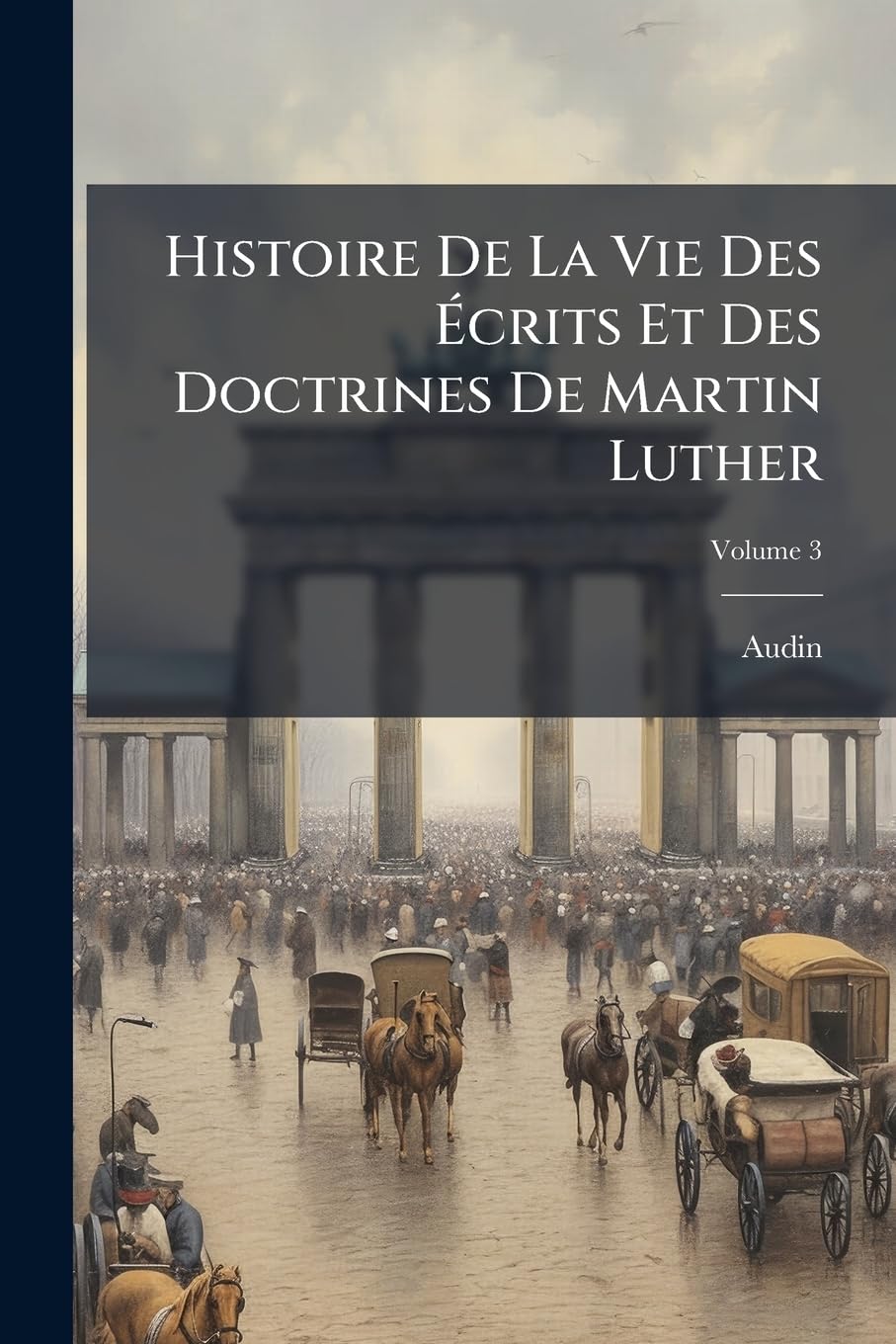Histoire de La Vie Des Crits Et Des Doctrines de Martin Luther, Volume 3 book