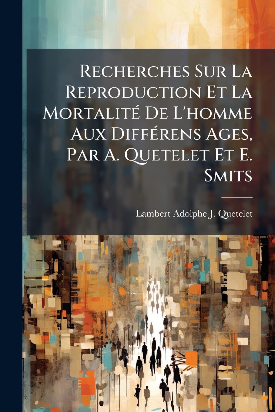 Recherches Sur La Reproduction Et La Mortalité De L'homme Aux Différens Ages, Par A. Quetelet Et E. Smits book