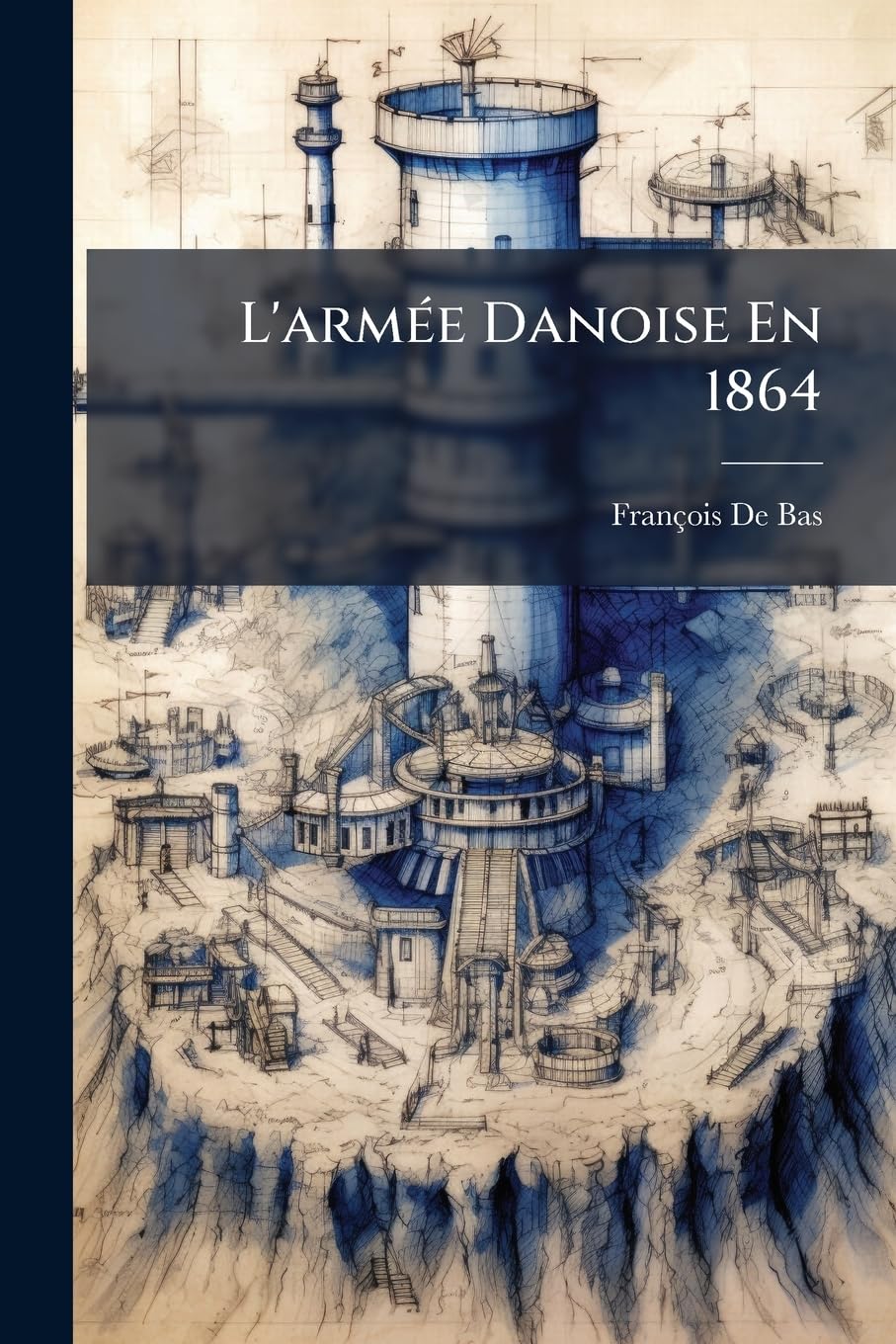 L'Armée Danoise En 1864: Le Dannevirke Et Dybböl: Étude Historique Et Militaire Basée Sur Des Documents Officiels book