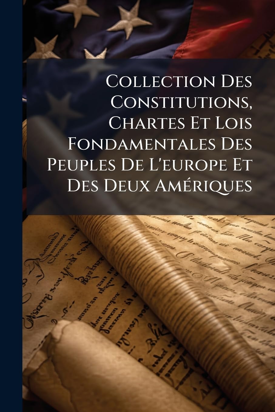 Collection Des Constitutions, Chartes Et Lois Fondamentales Des Peuples De L'europe Et Des Deux Amériques: Avec Des Précis Offrant L'histoire Des ... Et Une Table Alphabétique Raisonné... book