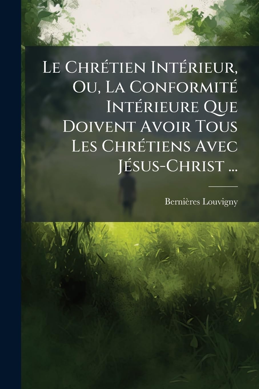 Le Chrétien Intérieur, Ou, La Conformité Intérieure Que Doivent Avoir Tous Les Chrétiens Avec Jésus-Christ ... book