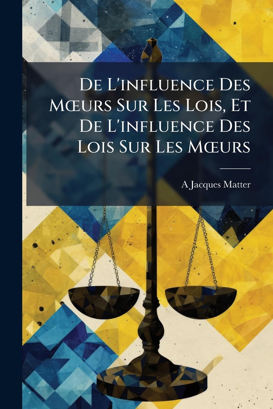 De L'influence Des Moeurs Sur Les Lois, Et De L'influence Des Lois Sur Les Moeurs book