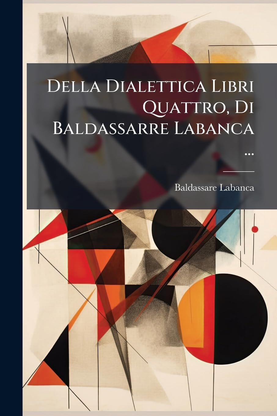 Della Dialettica Libri Quattro, Di Baldassarre Labanca ... book