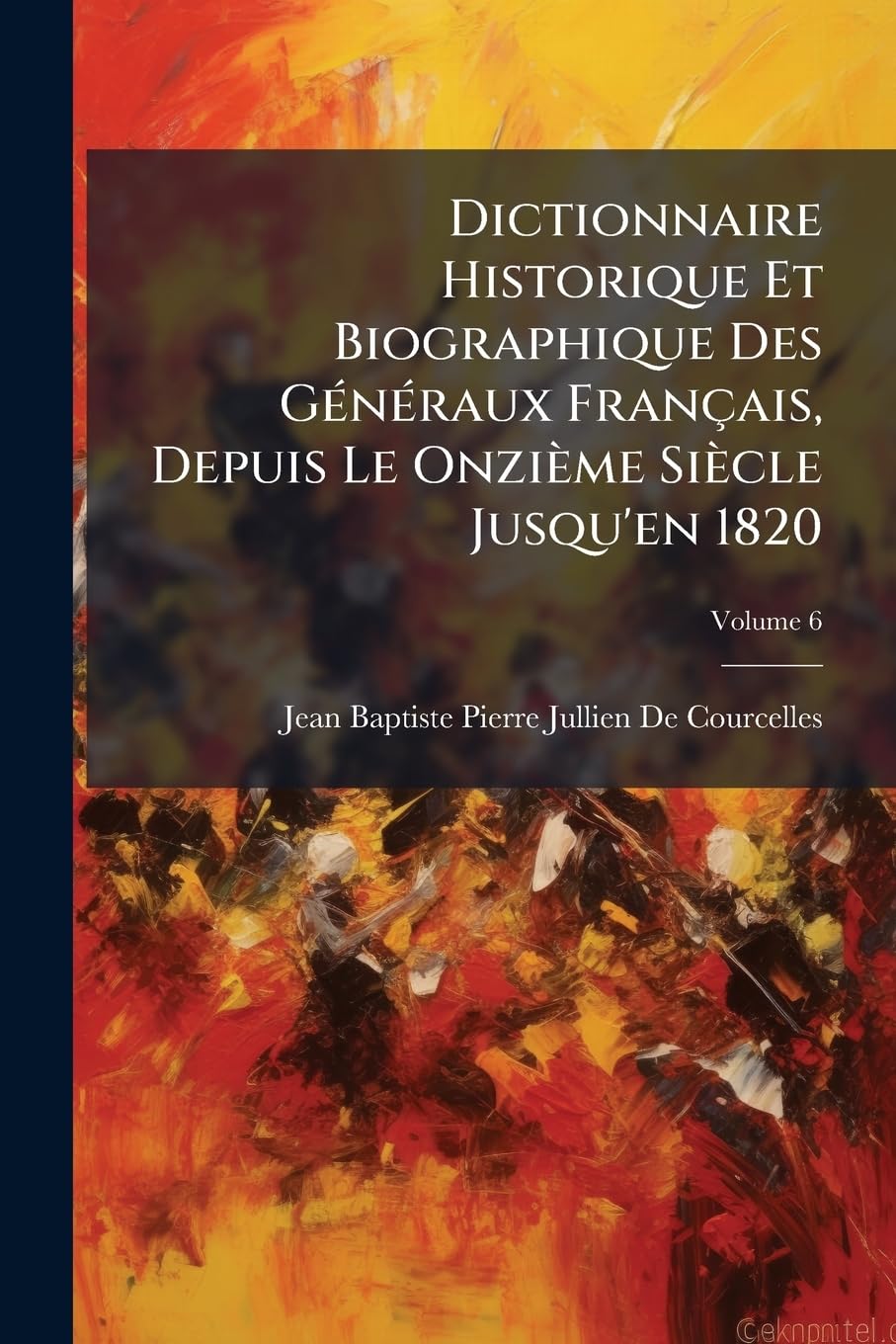 Dictionnaire Historique Et Biographique Des Généraux Français, Depuis Le Onzième Siècle Jusqu'en 1820, Volume 6 book