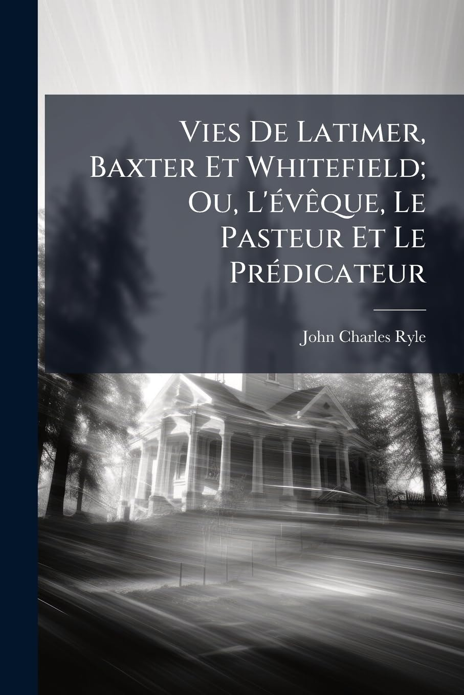 Vies de Latimer, Baxter Et Whitefield; Ou, L'Vque, Le Pasteur Et Le Prdicateur book