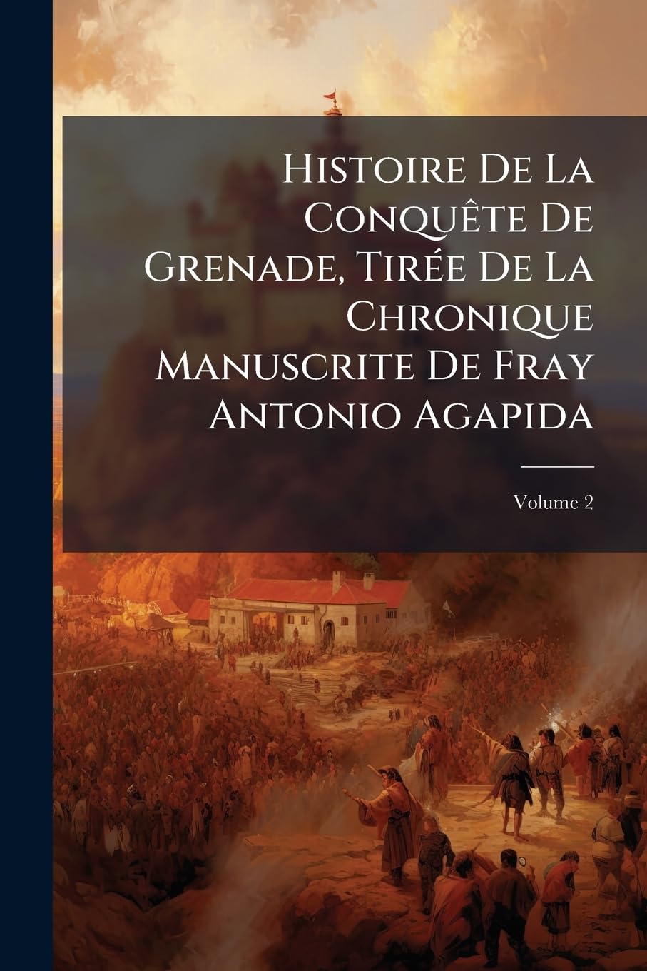 Histoire de la Conquète de Grenade, Tirée de la Chronique Manuscrite de Fray Antonio Agapida, Volume 2 book