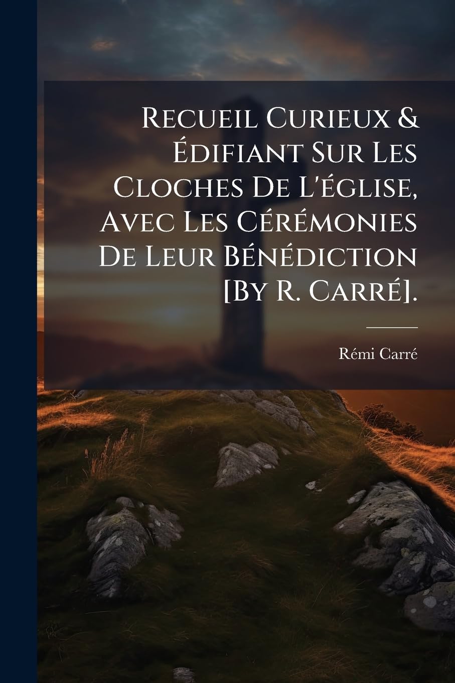 Recueil Curieux & Édifiant Sur Les Cloches de l'Église, Avec Les Cérémonies de Leur Bénédiction . book
