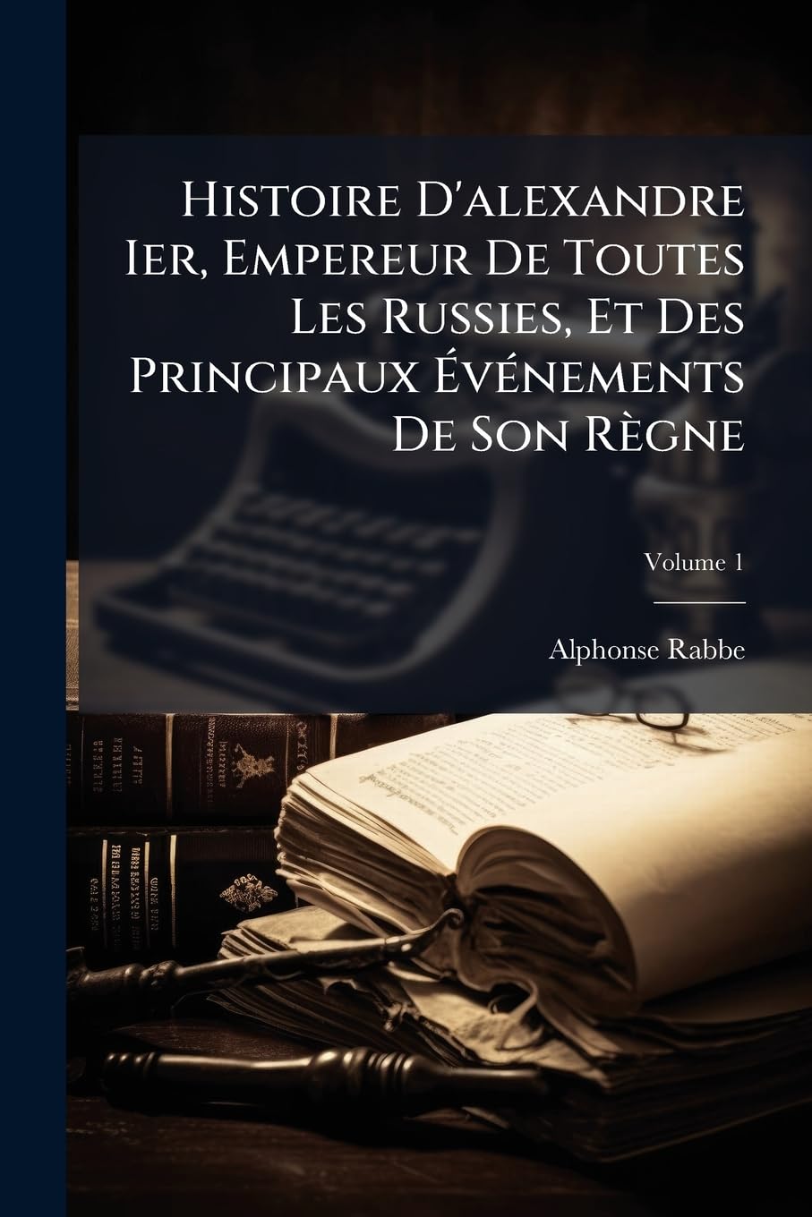Histoire d'Alexandre Ier, Empereur de Toutes Les Russies, Et Des Principaux Événements de Son Règne, Volume 1 book