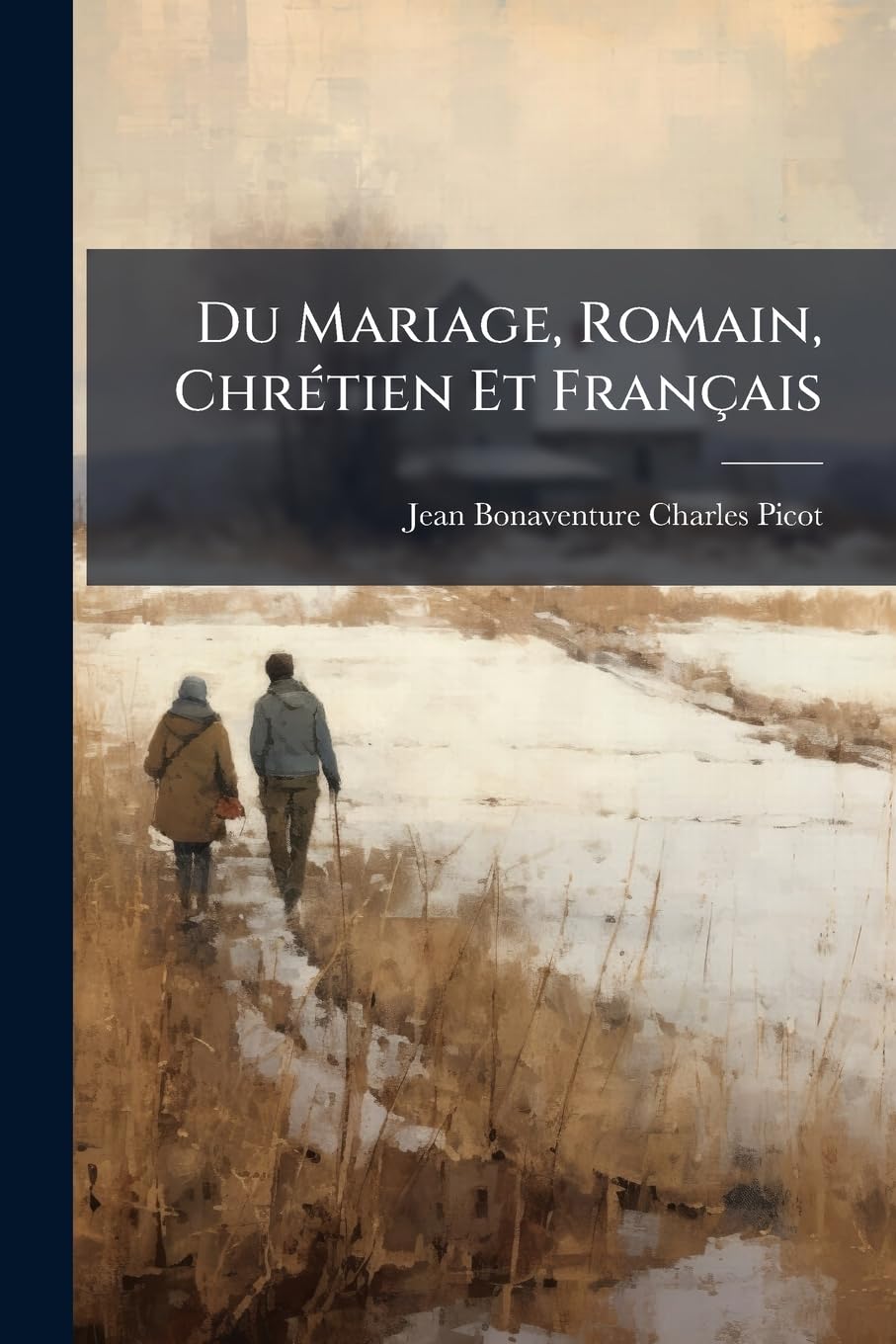 Du Mariage, Romain, Chrétien Et Français: Considéré Sous Le Rapport De L'histoire, De La Philosophie, De La Religion, Et Des Institutions Anciennes Et Modernes book