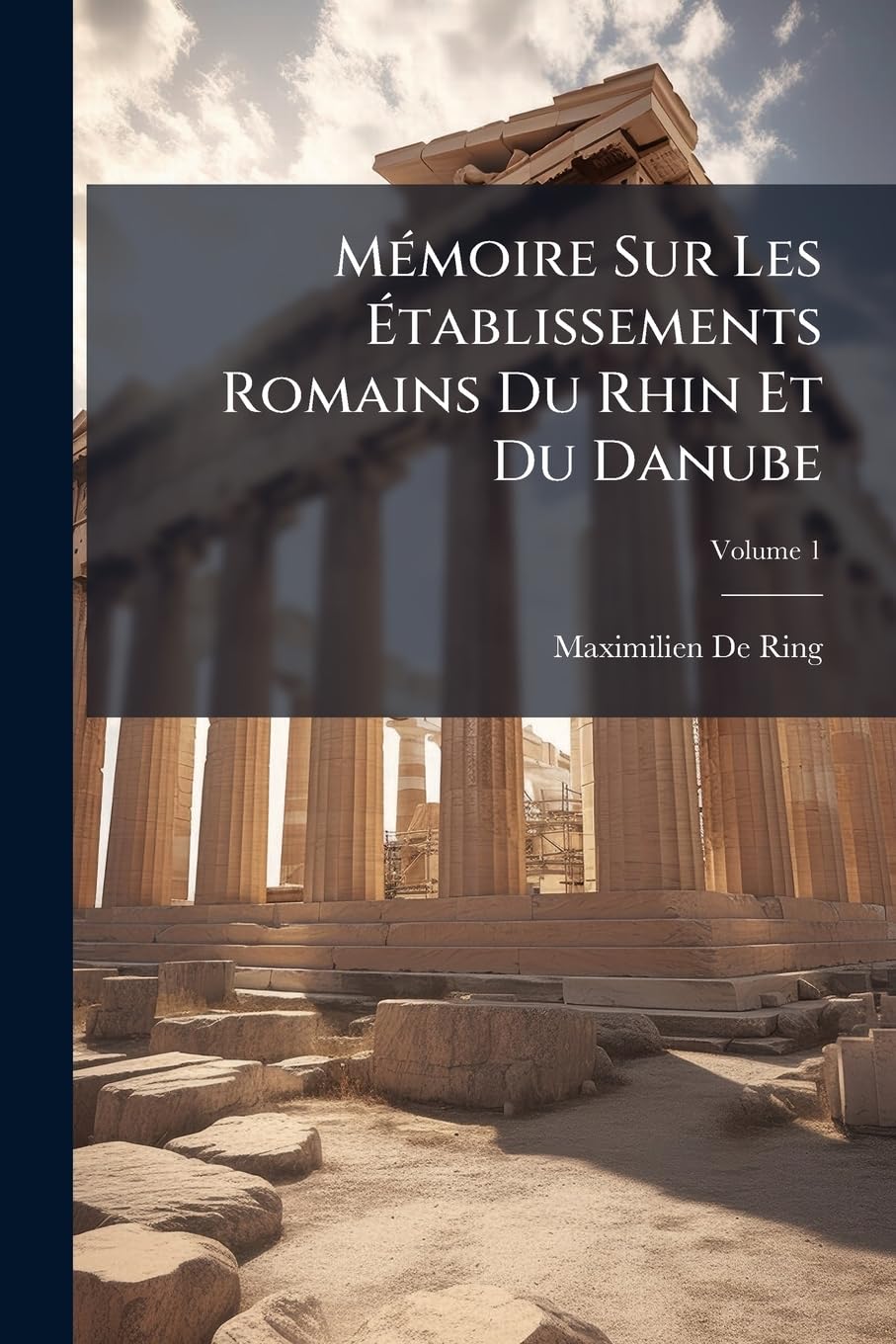 Mémoire Sur Les Établissements Romains Du Rhin Et Du Danube: Principalement Dans Le Sud-Ouest De L'allemagne, Volume 1 book