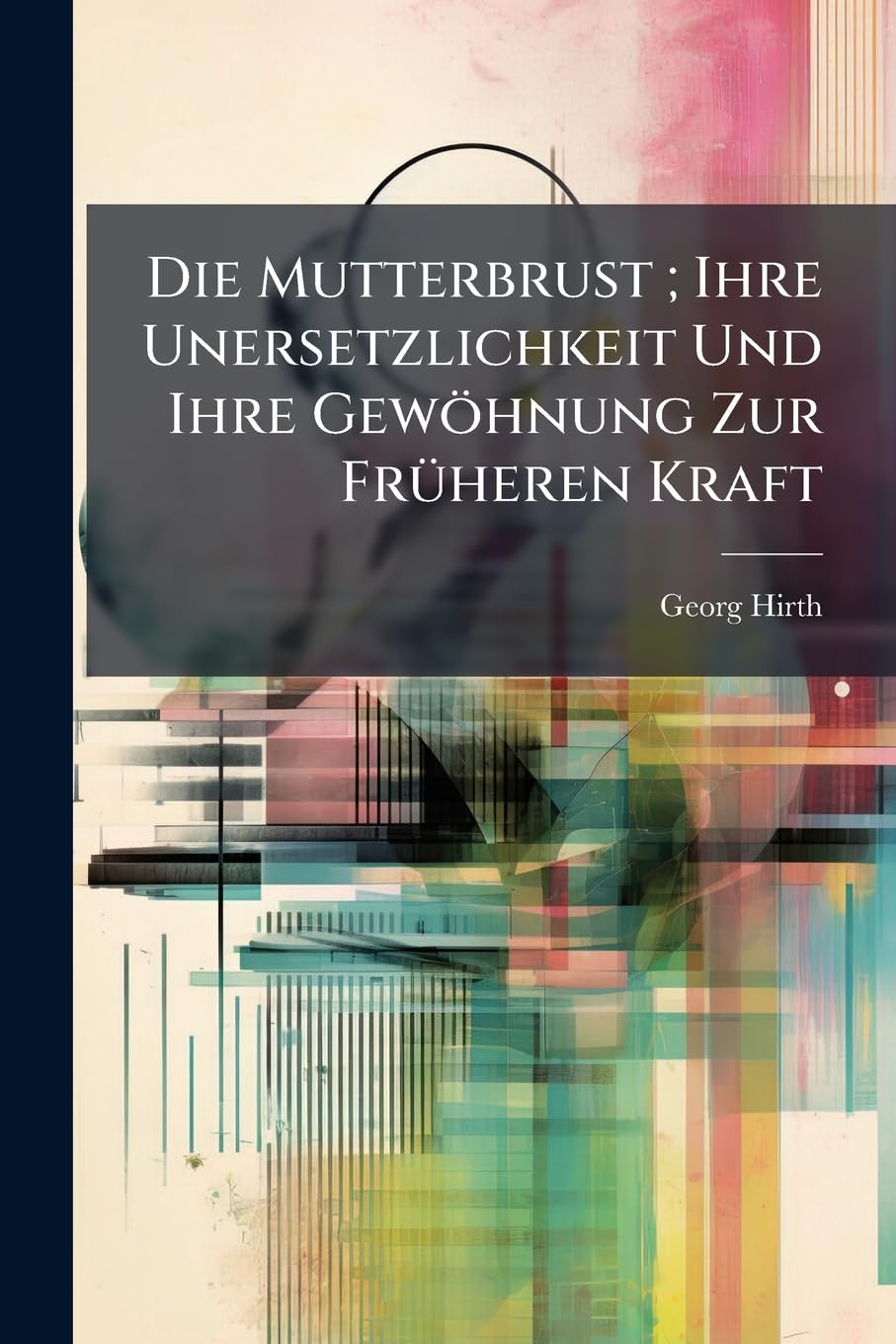 Die Mutterbrust; Ihre Unersetzlichkeit Und Ihre Gewohnung Zur Fruheren Kraft Politics & History