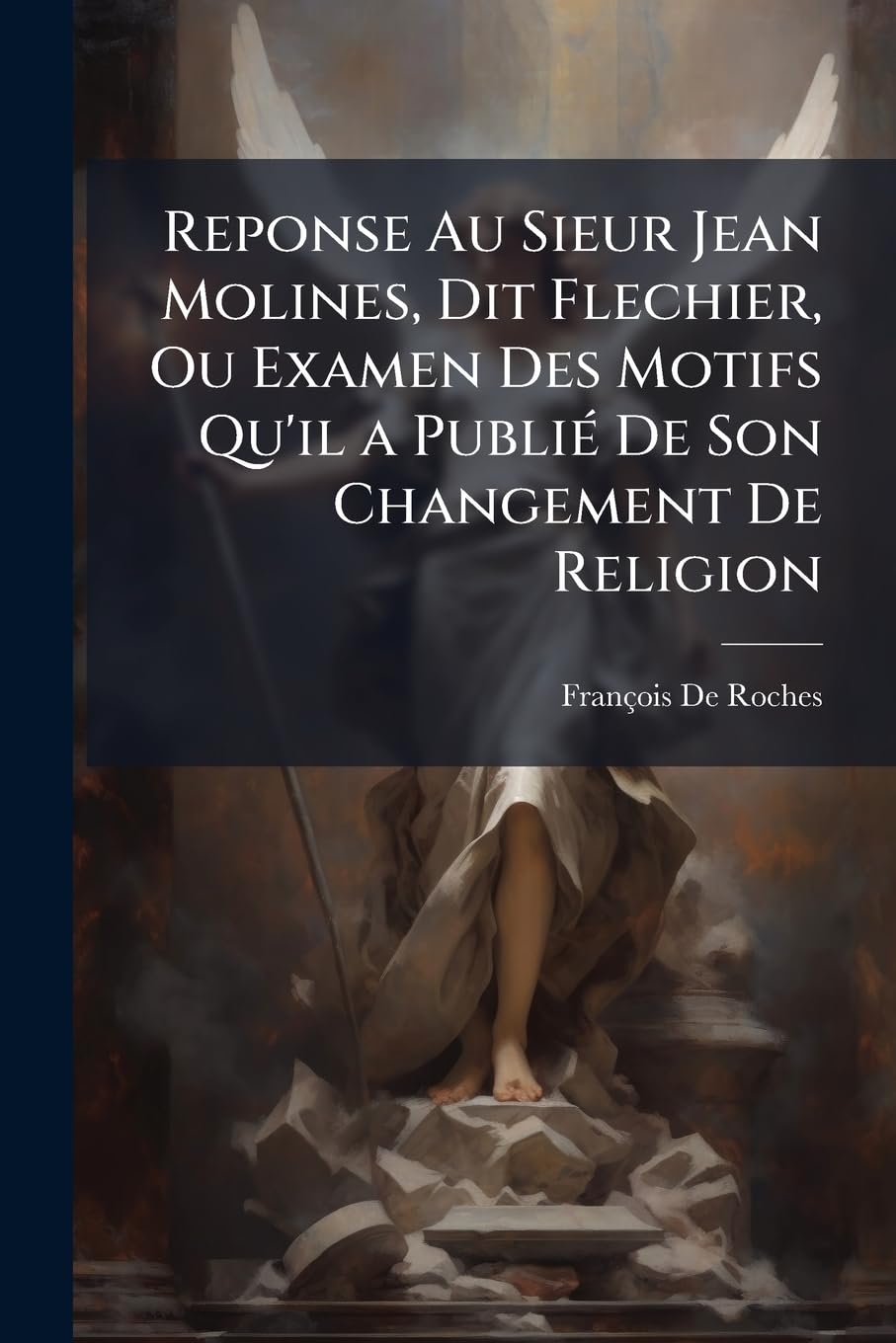 Reponse Au Sieur Jean Molines, Dit Flechier, Ou Examen Des Motifs Qu'il a Publié De Son Changement De Religion book