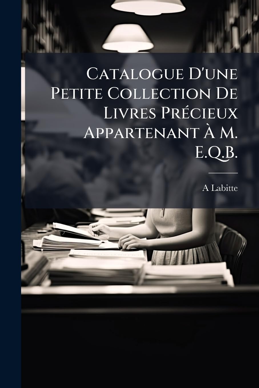 Catalogue d'Une Petite Collection de Livres Précieux Appartenant À M. E.Q.B. book
