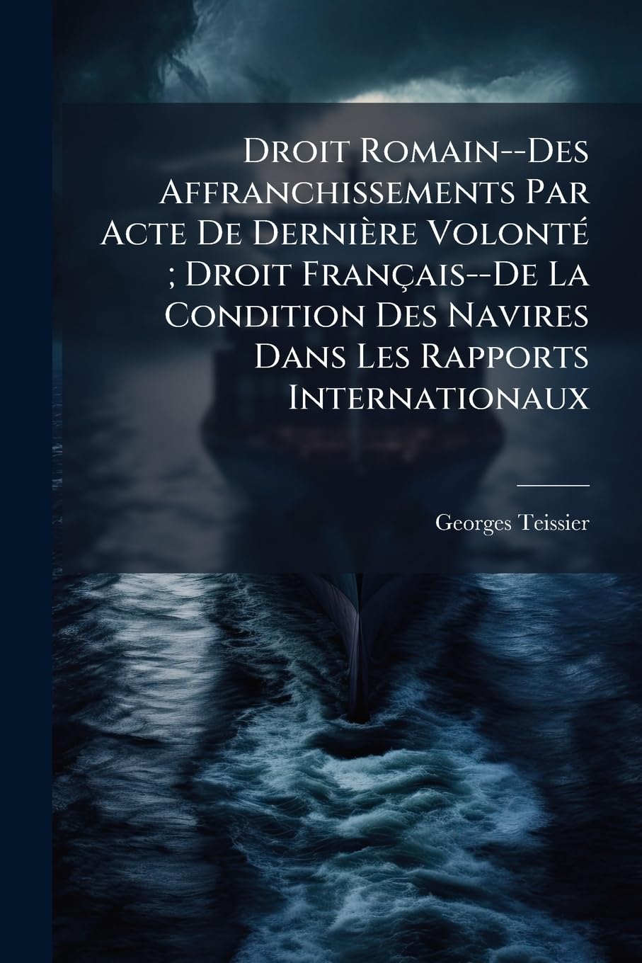 Droit Romain--Des Affranchissements Par Acte de Dernière Volonté; Droit Français--de la Condition Des Navires Dans Les Rapports Internationaux book
