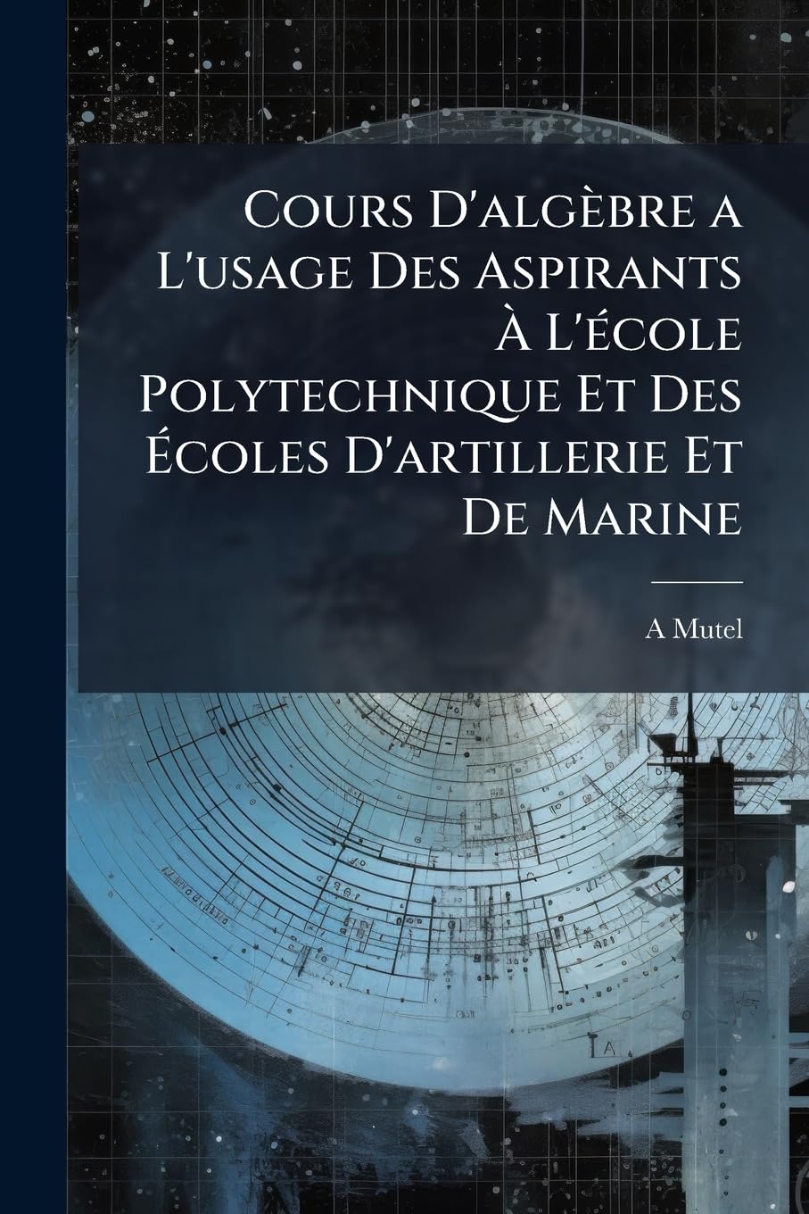 Cours D'algèbre a L'usage Des Aspirants À L'école Polytechnique Et Des Écoles D'artillerie Et De Marine book