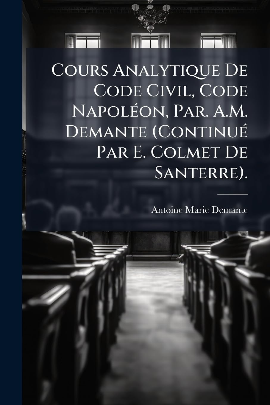 Cours Analytique De Code Civil, Code Napoléon, Par. A.M. Demante (Continué Par E. Colmet De Santerre). book