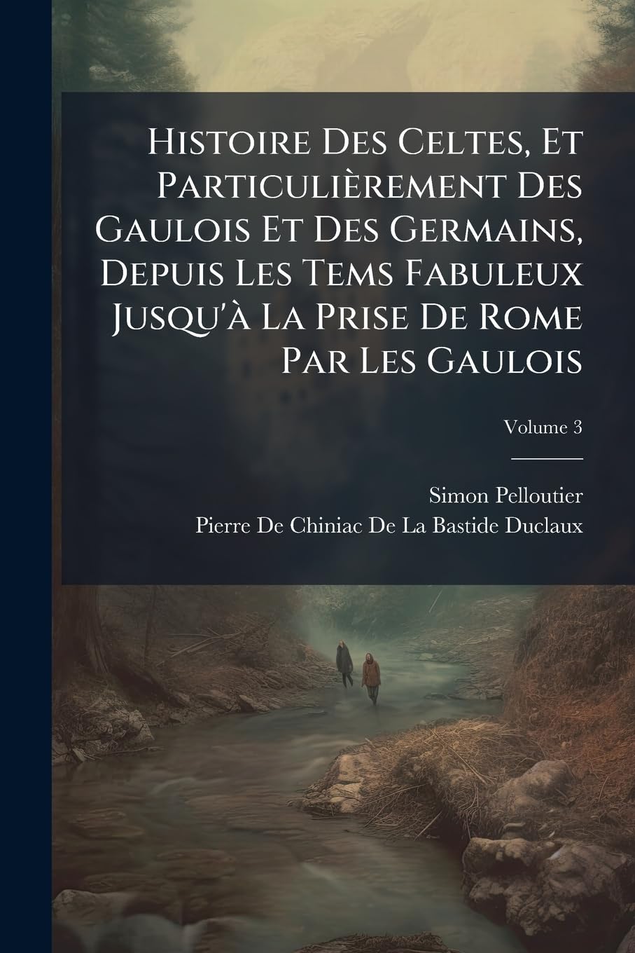 Histoire Des Celtes, Et Particulièrement Des Gaulois Et Des Germains, Depuis Les Tems Fabuleux Jusqu'à La Prise de Rome Par Les Gaulois, Volume 3 book