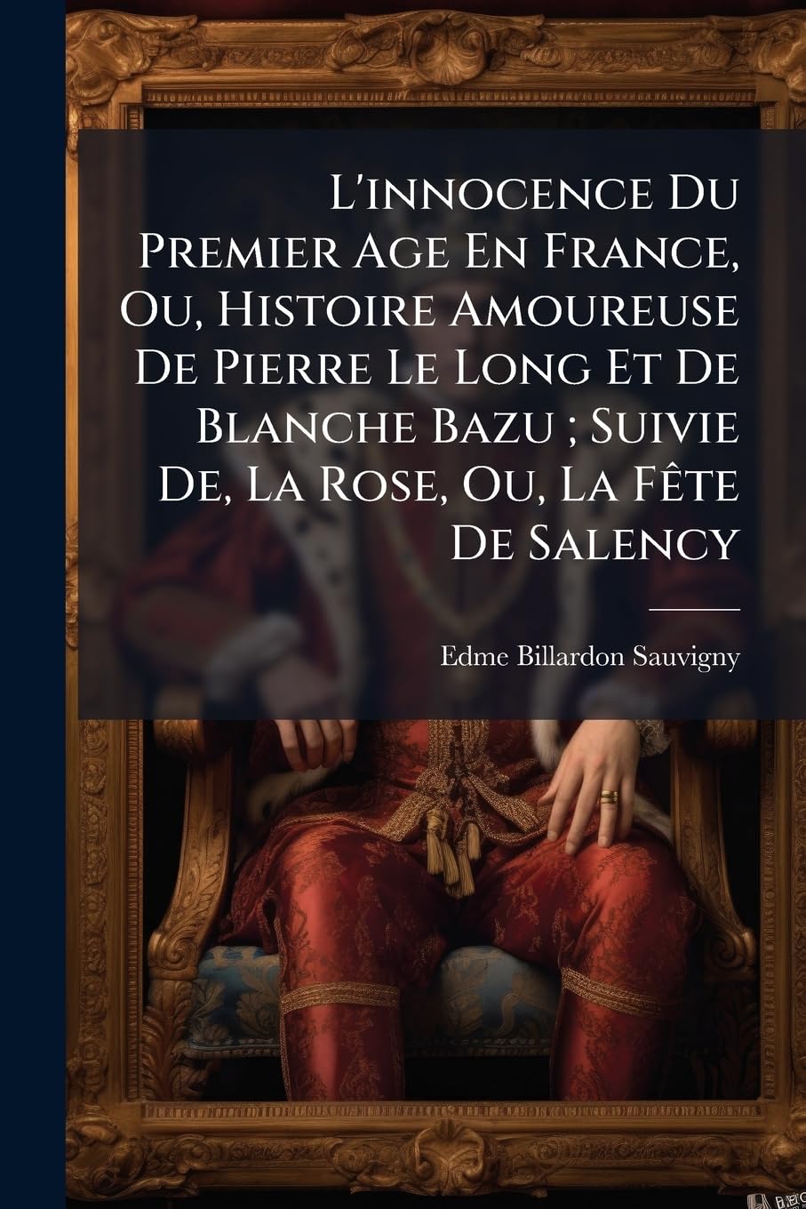 L'Innocence Du Premier Age En France, Ou, Histoire Amoureuse de Pierre Le Long Et de Blanche Bazu; Suivie De, La Rose, Ou, La Fète de Salency book