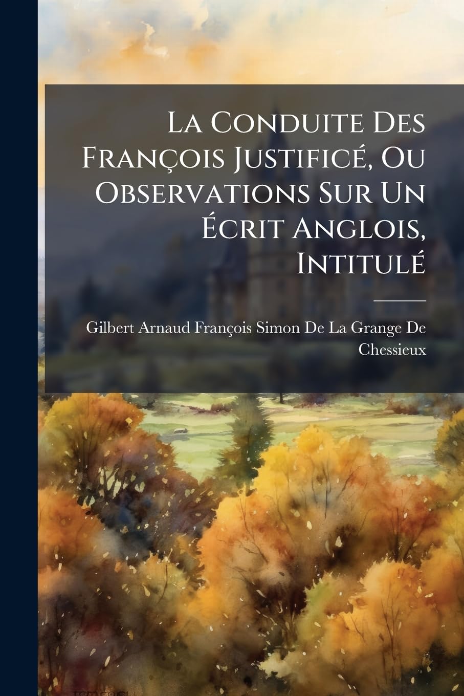 La Conduite Des François Justificé, Ou Observations Sur Un Écrit Anglois, Intitulé: Conduite Des François À L'égard De La Nouvelle Écosse ... book