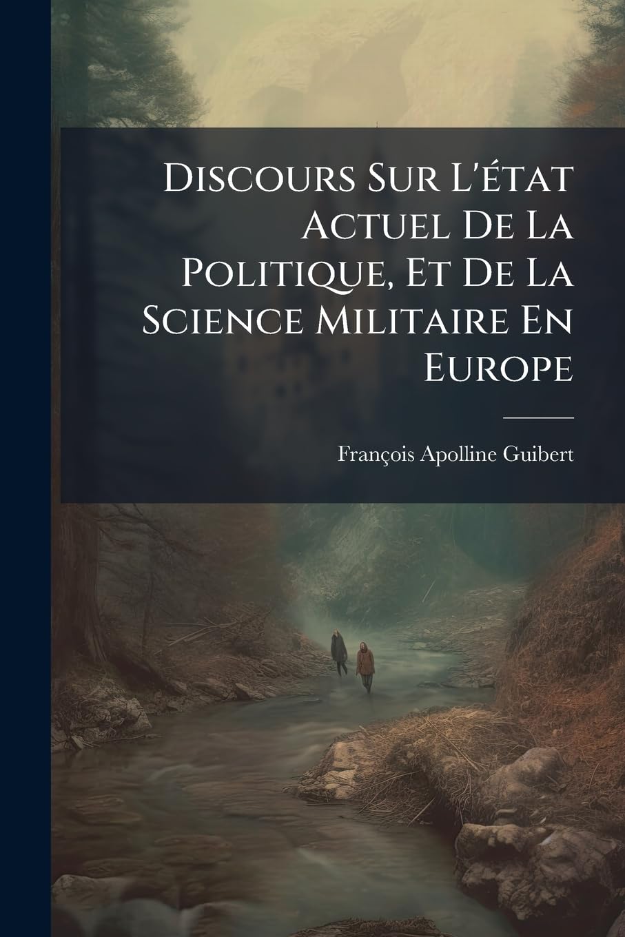 Discours Sur l'État Actuel de la Politique, Et de la Science Militaire En Europe: Avec Le Plan d'Un Ouvrage Intitulé La France Politique & Militaire book