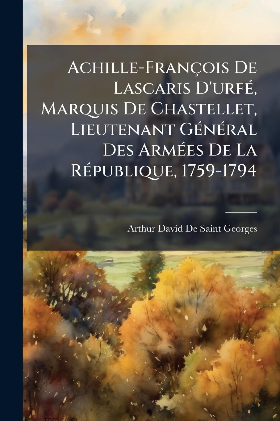 Achille-François De Lascaris D'urfé, Marquis De Chastellet, Lieutenant Général Des Armées De La République, 1759-1794 book