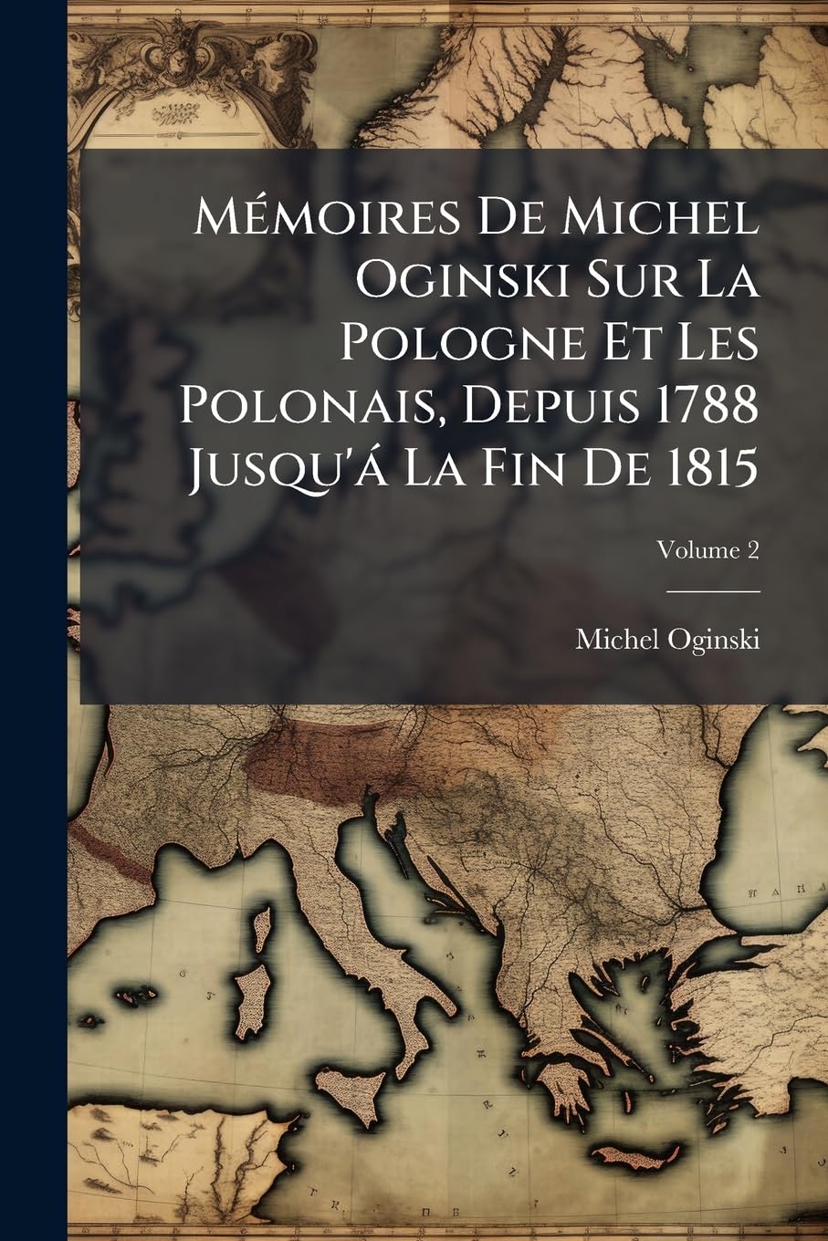 Mémoires De Michel Oginski Sur La Pologne Et Les Polonais, Depuis 1788 Jusqu'á La Fin De 1815, Volume 2 book