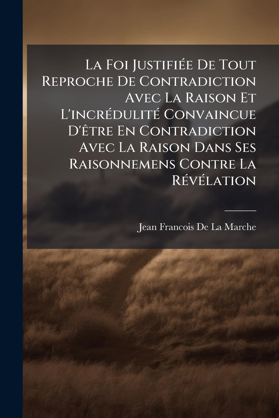 La Foi Justifiée de Tout Reproche de Contradiction Avec La Raison Et l'Incrédulité Convaincue d'Ètre En Contradiction Avec La Raison Dans Ses ... La Révélation: Avec Une Analyse de la Foi book