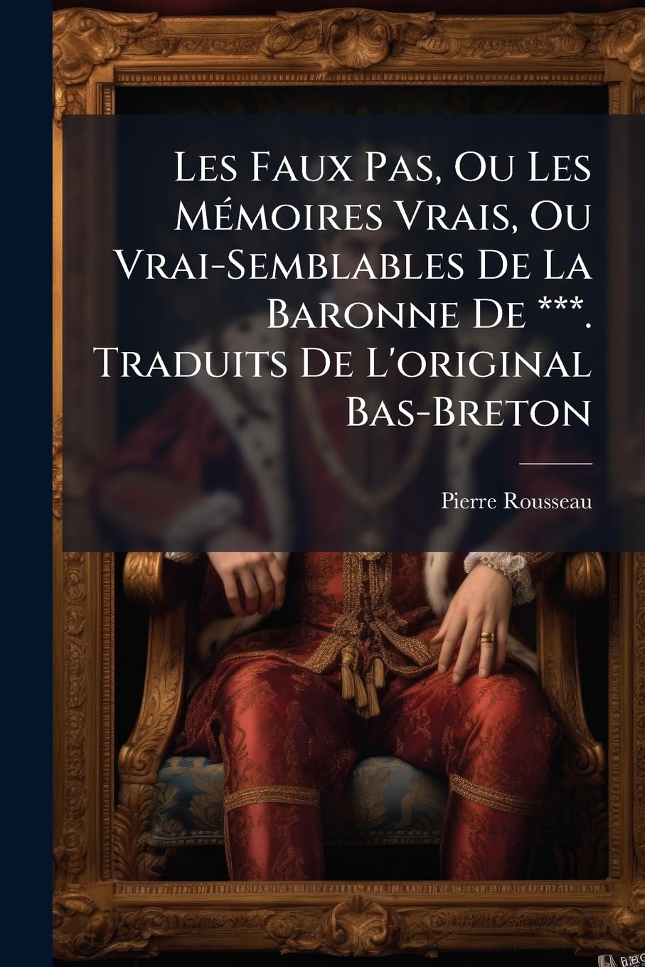 Les Faux Pas, Ou Les Mémoires Vrais, Ou Vrai-Semblables De La Baronne De ***. Traduits De L'original Bas-Breton book