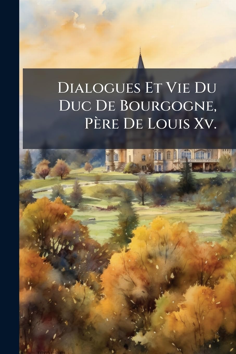 Dialogues Et Vie Du Duc De Bourgogne, Père De Louis Xv.: Ouvrages book