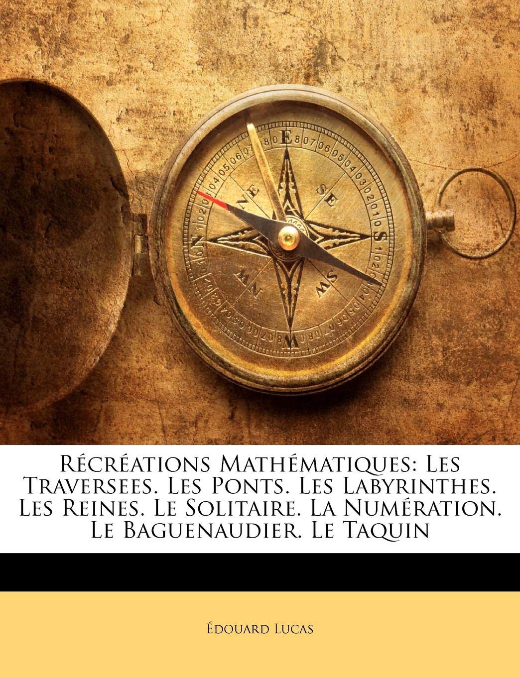 Recreations Mathematiques: Les Traversees. Les Ponts. Les Labyrinthes. Les Reines. Le Solitaire. La Numeration. Le Baguenaudier. Le Taquin book
