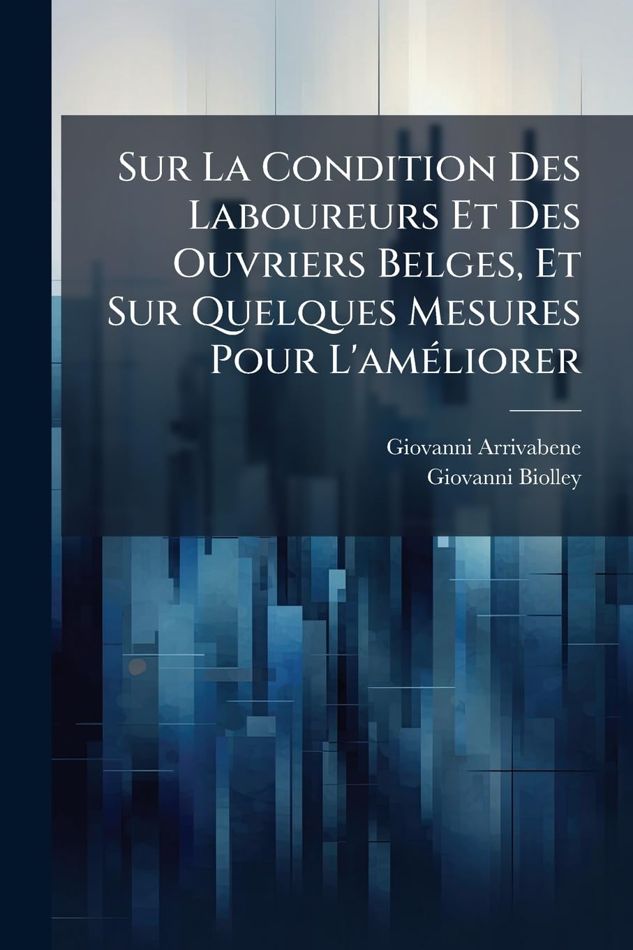 Sur La Condition Des Laboureurs Et Des Ouvriers Belges, Et Sur Quelques Mesures Pour L'améliorer: Lettre Adressée À M. Le Vicomte Biolley, Sénateur book