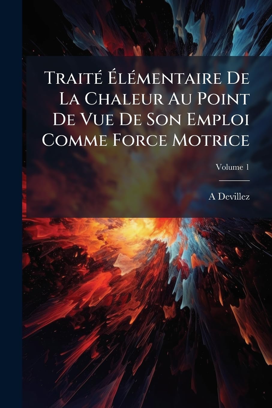 Traité Élémentaire De La Chaleur Au Point De Vue De Son Emploi Comme Force Motrice; Volume 1 book