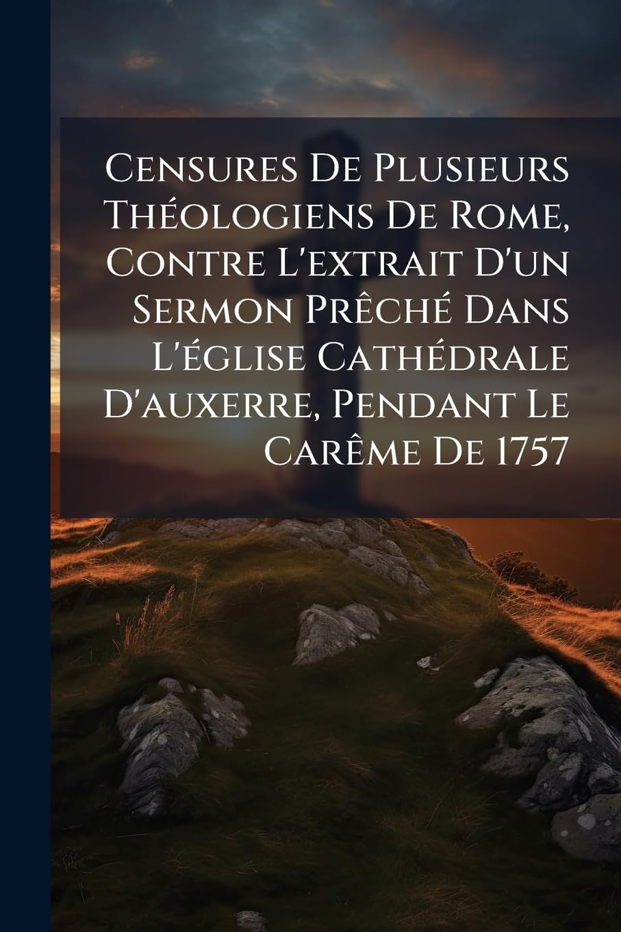 Censures De Plusieurs Théologiens De Rome, Contre L'extrait D'un Sermon Prêché Dans L'église Cathédrale D'auxerre, Pendant Le Carême De 1757 book